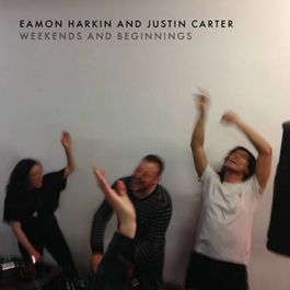 EAMON HARKIN AND JUSTIN CARTER / WEEKENDS AND BEGINNINGS