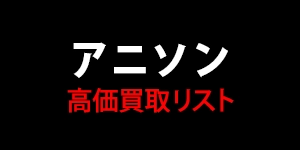 【アニソン】高価買取リスト