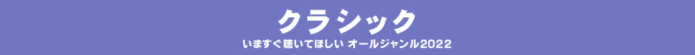 いますぐ聴いてほしい オールジャンル2022 - クラシック