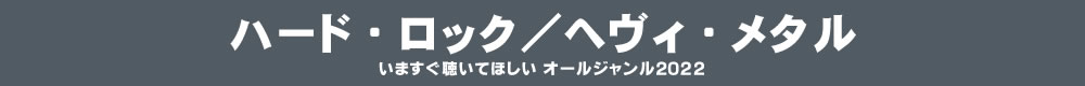 いますぐ聴いてほしい オールジャンル2022 - ハード・ロック/ヘヴィ・メタル