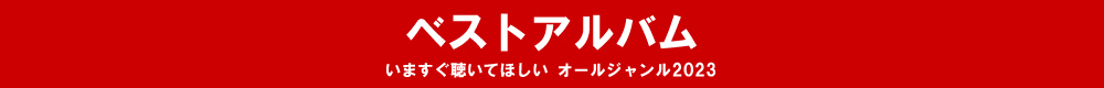 いますぐ聴いてほしい オールジャンル2023 - ベストアルバム