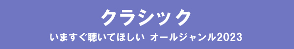 いますぐ聴いてほしい オールジャンル2023 - クラシック