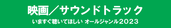 いますぐ聴いてほしい オールジャンル2023 - 映画/サウンド・トラック