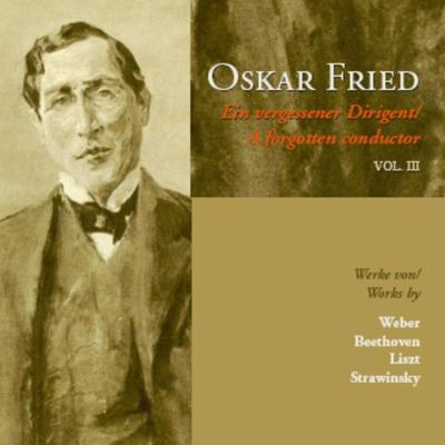 OSKAR FRIED / オスカー・フリート / A FORGOTTEN CONDUCTOR VOL III