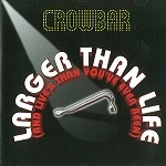 CROWBAR(CAN) / LARGER THAN LIFE(AND LIVER THAN YOU'VE EVE