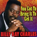 BILLY RAY CHARLES / YOU GOT TO BRING IT TO GET IT