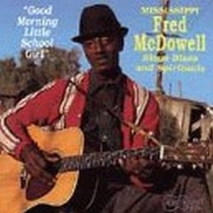 MISSISSIPPI FRED MCDOWELL / ミシシッピ・フレッド・マクダウェル / GOOD MORNING LITTLE SCHOOL GIRL