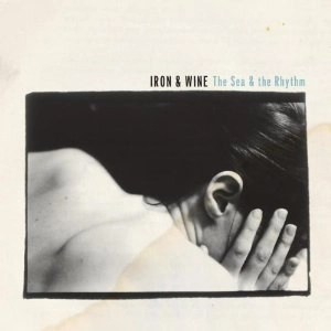 IRON & WINE / アイアン・アンド・ワイン / SEA & THE RHYTHM