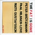 PETER BROTZMAN & PAAL NILSSEN-LOVE & MATS GUSTAFSSON / ペーター・ブロッツマン＆ポール・ニルセン・ラヴ＆マッツ・グスタフソン / FAT IS GONE