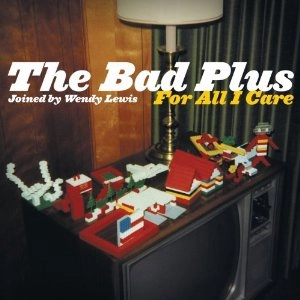 BAD PLUS / ザ・バッド・プラス / FOR ALL I CARE