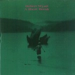 ROBERT WYATT / ロバート・ワイアット / SHORT BREAK