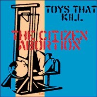 TOYS THAT KILL / トイズザットキル / CITIZEN ABORTION