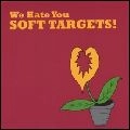 SOFT TARGETS / ソフト・ターゲッツ / WE HATE YOU SOFT TARGETS!