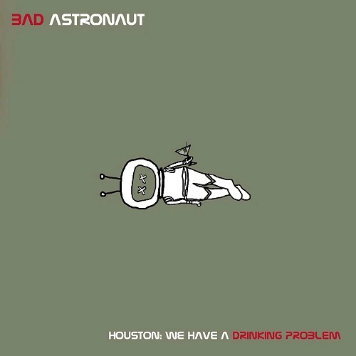 BAD ASTRONAUT / バッド・アストロノウト / HOUSTON:WE HAVE A DRINKING PROBLEM