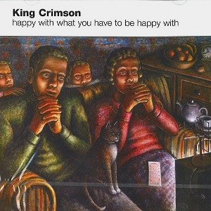 KING CRIMSON / キング・クリムゾン / HAPPY WITH WHAT YOU HAVE TO BE HAPPY WITH
