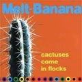 MELT-BANANA / メルトバナナ / CACTUSES COME IN FLOCKS