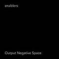 ENABLERS / イネイブラーズ / OUTPUT NEGATIVE SPACE