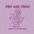 SHIT AND SHINE / JEALOUS OF SHIT AND SHINE