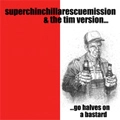 SUPERCHINCHILLARESCUEMISSION：TIM VERSION / GO HALVES ON A BASTARD