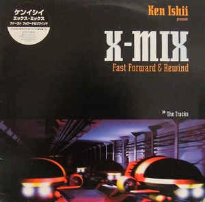 KEN ISHII / ケン・イシイ / エックス･ミックス ファースト フォワード&リワインド