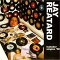 JAY REATARD / ジェイリータード / MATADOR SINGLES'08