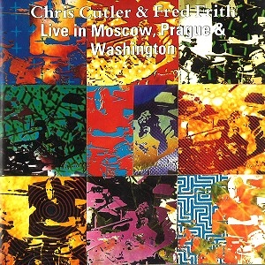 CHRIS CUTLER/FRED FRITH / クリス・カトラー/フレッド・フリス / "LIVE IN MOSCOW, PRAGUE & WASHINGTON"