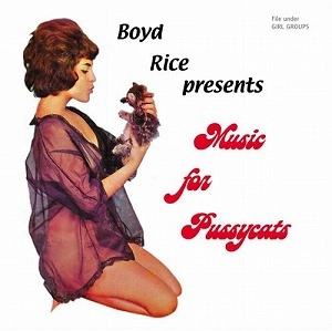 BOYD RICE / ボイド・ライス / PRESENTS:MUSIC FOR PUSSYCATS