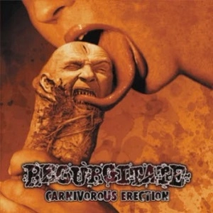 REGURGITATE / リガージテイト / CARNIVOROUS ERECTION