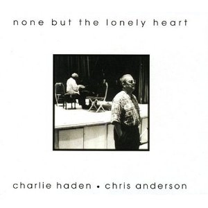 CHARLIE HADEN & CHRIS ANDERSON / チャーリー・ヘイデン&クリス・アンダーソン / NONE BUT THE LONELY HEART
