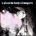 A PLACE TO BURY STRANGERS / ア・プレイス・トゥ・ベリー・ストレンジャーズ / PLACE TO BURY STRANGERS