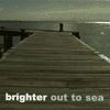 BRIGHTER / OUT TO SEA