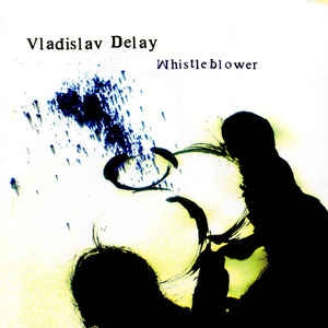 VLADISLAV DELAY / ヴラディスラフ・ディレイ / WHISTLEBLOWER