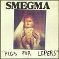 SMEGMA / スメグマ / PIGS FOR LEPERS