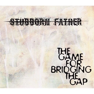 STUBBORN FATHER / スタボーン・ファーザー / GAME FOR BRIDGING THE GAP
