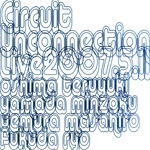 CIRCUIT UNCONNECTION / Ｌｉｖｅ２００７．０５．１３（ＣＤＲ）