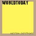 WORLD TODAY / ワールドトゥデイ / ＱＵＥＳＴＩＯＮ　ＥＶＥＲＹＴＨＩＮＧ？