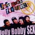 Jolly Bobby SEX / Ｊｕｓｔ　ｍａｋｅ　ｆｕｎ　ｏｆ　ｕｓ！