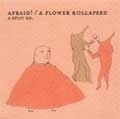 AFRAID!/A FLOWER KOLLAPSED / AFRAID!:A FLOWER KOLLAPSED