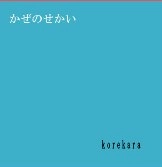 かぜのせかい / ｋｏｒｅｋａｒａ