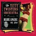 TITTY TWISTERS ORCHESTRA / ティティーツイスターオーケストラ / DEUIXE LINGERIE ONLY PLEASE