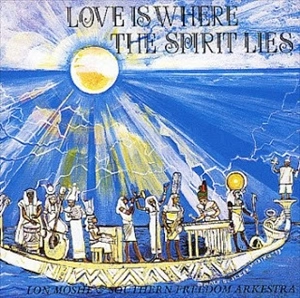 LON MOSHE & SOUTHERN FREEDOM ARKESTRA / LOVE IS WHERE THE SPIRIT LIES