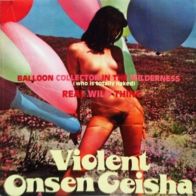 VIOLENT ONSEN GEISHA / 暴力温泉芸者 / BALLOON COLLECTOR IN THE WILDERNESS