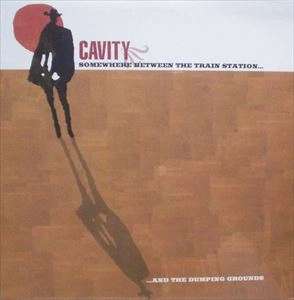 CAVITY / キャビティー / SOMEWHERE BETWEEN THE TRAIN STATION