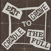 CRADLE TO GRAVE / EAT TO THE FULL / CRADLE TO GRAVE / EAT TO THE FULL 