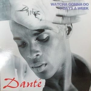 DANTE / WATCHA GONNA DO / 7 DAYS A WEEK