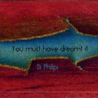 DI PHILIPI / YOU MUST HAVE DREAMT IT