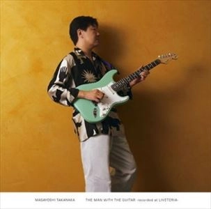 MASAYOSHI TAKANAKA / 高中正義 / The Man With The Guitar -Recorded At Liveteria-