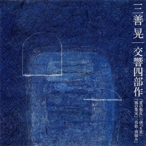 KAZUYOSHI AKIYAMA / 秋山和慶 / 三善晃:交響四部作「夏の散乱」「谺つり星」「霧の果実」「焉歌・波摘み」 / AKIRA MIYOSHI: TETRALOGY