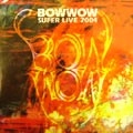 BOW WOW / バウワウ / スーパーライブ２００４