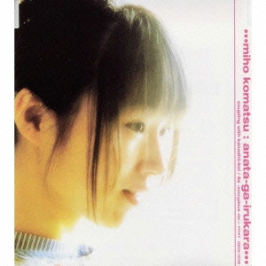 MIHO KOMATSU / 小松未歩 / あなたがいるから